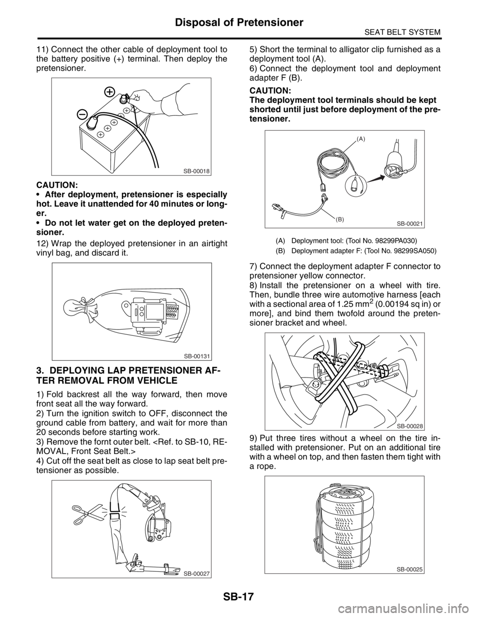 SUBARU FORESTER 2004 Service Repair Manual SB-17
SEAT BELT SYSTEM
Disposal of Pretensioner
11) Connect the other cable of deployment tool to
the battery positive (+) terminal. Then deploy the
pretensioner.
CAUTION:
After deployment, pretensi SUBARU FORESTER 2004 Service Repair Manual SB-17
SEAT BELT SYSTEM
Disposal of Pretensioner
11) Connect the other cable of deployment tool to
the battery positive (+) terminal. Then deploy the
pretensioner.
CAUTION:
After deployment, pretensi