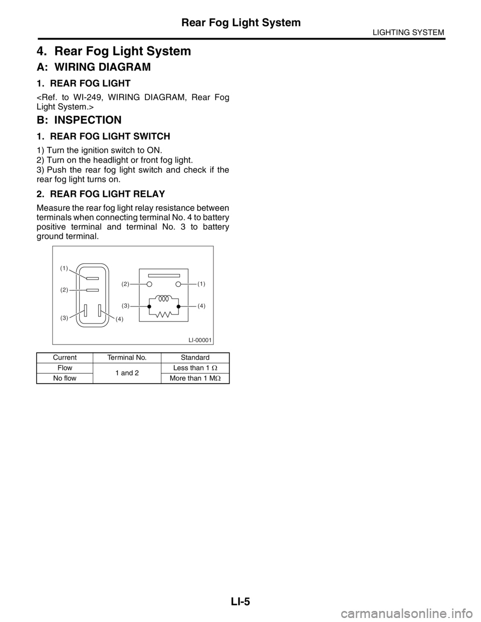 SUBARU FORESTER 2004 Service Repair Manual LI-5
LIGHTING SYSTEM
Rear Fog Light System
4. Rear Fog Light System
A: WIRING DIAGRAM
1. REAR FOG LIGHT
<Ref. to WI-249, WIRING DIAGRAM, Rear Fog
Light System.>
B: INSPECTION
1. REAR FOG LIGHT SWITCH
SUBARU FORESTER 2004 Service Repair Manual LI-5
LIGHTING SYSTEM
Rear Fog Light System
4. Rear Fog Light System
A: WIRING DIAGRAM
1. REAR FOG LIGHT
<Ref. to WI-249, WIRING DIAGRAM, Rear Fog
Light System.>
B: INSPECTION
1. REAR FOG LIGHT SWITCH