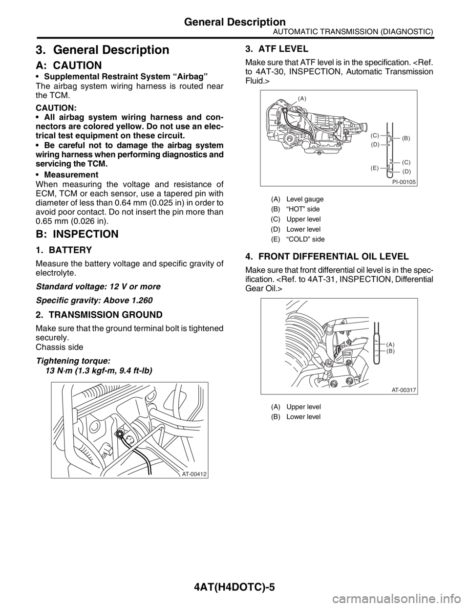 SUBARU FORESTER 2004  Service Repair Manual 4AT(H4DOTC)-5
AUTOMATIC TRANSMISSION (DIAGNOSTIC)
General Description
3. General Description
A: CAUTION
Supplemental Restraint System “Airbag”
The airbag system wiring harness is routed near
the 