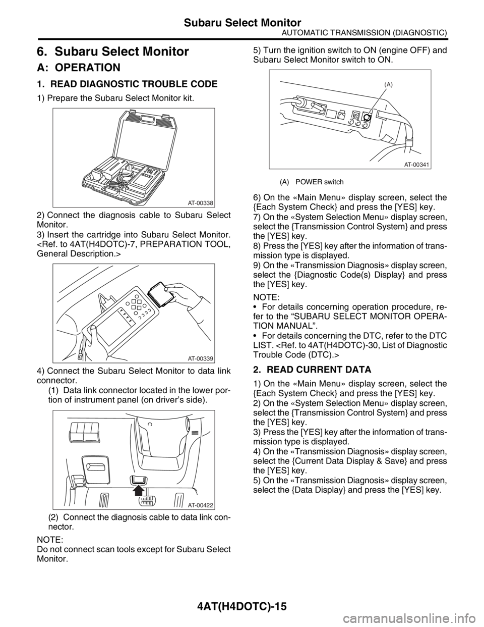 SUBARU FORESTER 2004  Service Repair Manual 4AT(H4DOTC)-15
AUTOMATIC TRANSMISSION (DIAGNOSTIC)
Subaru Select Monitor
6. Subaru Select Monitor
A: OPERATION
1. READ DIAGNOSTIC TROUBLE CODE
1) Prepare the Subaru Select Monitor kit.
2) Connect the 