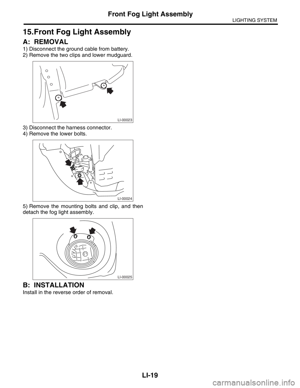 SUBARU FORESTER 2004  Service Repair Manual LI-19
LIGHTING SYSTEM
Front Fog Light Assembly
15.Front Fog Light Assembly
A: REMOVAL
1) Disconnect the ground cable from battery.
2) Remove the two clips and lower mudguard.
3) Disconnect the harness