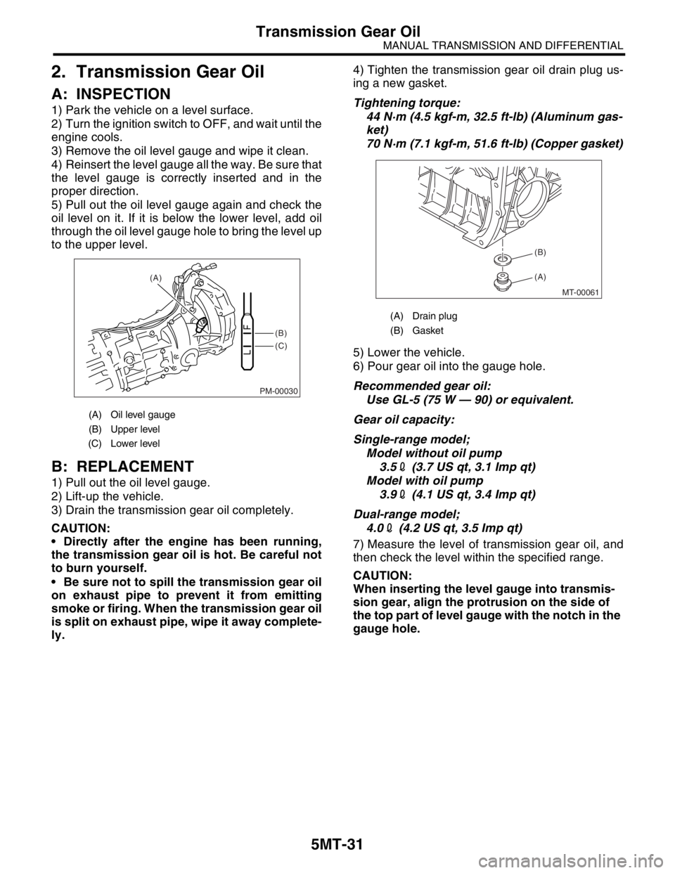 SUBARU FORESTER 2004 Service Repair Manual 5MT-31
MANUAL TRANSMISSION AND DIFFERENTIAL
Transmission Gear Oil
2. Transmission Gear Oil
A: INSPECTION
1) Park the vehicle on a level surface.
2) Turn the ignition switch to OFF, and wait until the
SUBARU FORESTER 2004 Service Repair Manual 5MT-31
MANUAL TRANSMISSION AND DIFFERENTIAL
Transmission Gear Oil
2. Transmission Gear Oil
A: INSPECTION
1) Park the vehicle on a level surface.
2) Turn the ignition switch to OFF, and wait until the
