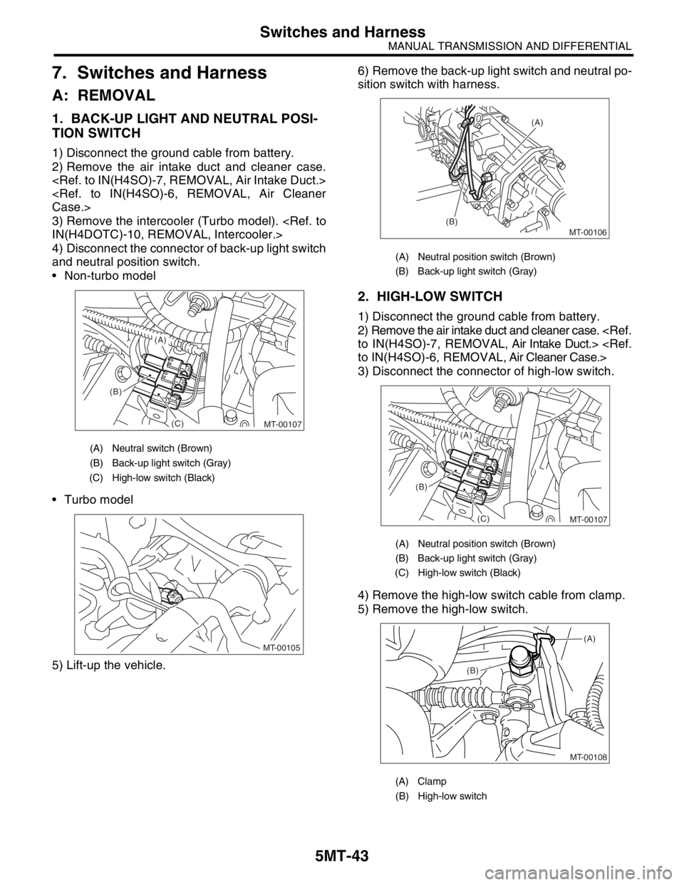SUBARU FORESTER 2004 Service Repair Manual 5MT-43
MANUAL TRANSMISSION AND DIFFERENTIAL
Switches and Harness
7. Switches and Harness
A: REMOVAL
1. BACK-UP LIGHT AND NEUTRAL POSI-
TION SWITCH
1) Disconnect the ground cable from battery.
2) Remov SUBARU FORESTER 2004 Service Repair Manual 5MT-43
MANUAL TRANSMISSION AND DIFFERENTIAL
Switches and Harness
7. Switches and Harness
A: REMOVAL
1. BACK-UP LIGHT AND NEUTRAL POSI-
TION SWITCH
1) Disconnect the ground cable from battery.
2) Remov