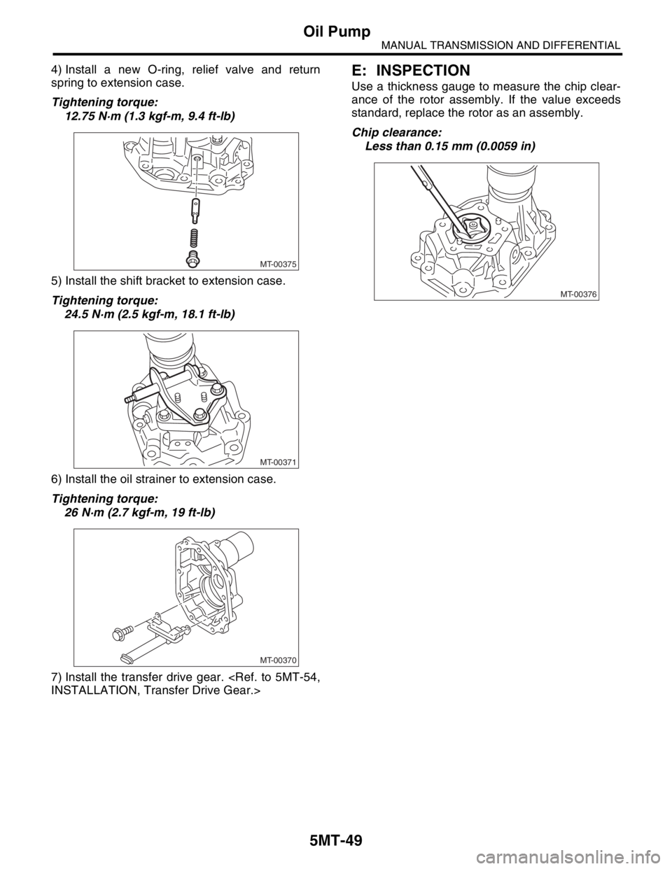 SUBARU FORESTER 2004 Service Repair Manual 5MT-49
MANUAL TRANSMISSION AND DIFFERENTIAL
Oil Pump
4) Install a new O-ring, relief valve and return
spring to extension case.
Tightening torque:
12.75 N·m (1.3 kgf-m, 9.4 ft-lb)
5) Install the shif SUBARU FORESTER 2004 Service Repair Manual 5MT-49
MANUAL TRANSMISSION AND DIFFERENTIAL
Oil Pump
4) Install a new O-ring, relief valve and return
spring to extension case.
Tightening torque:
12.75 N·m (1.3 kgf-m, 9.4 ft-lb)
5) Install the shif