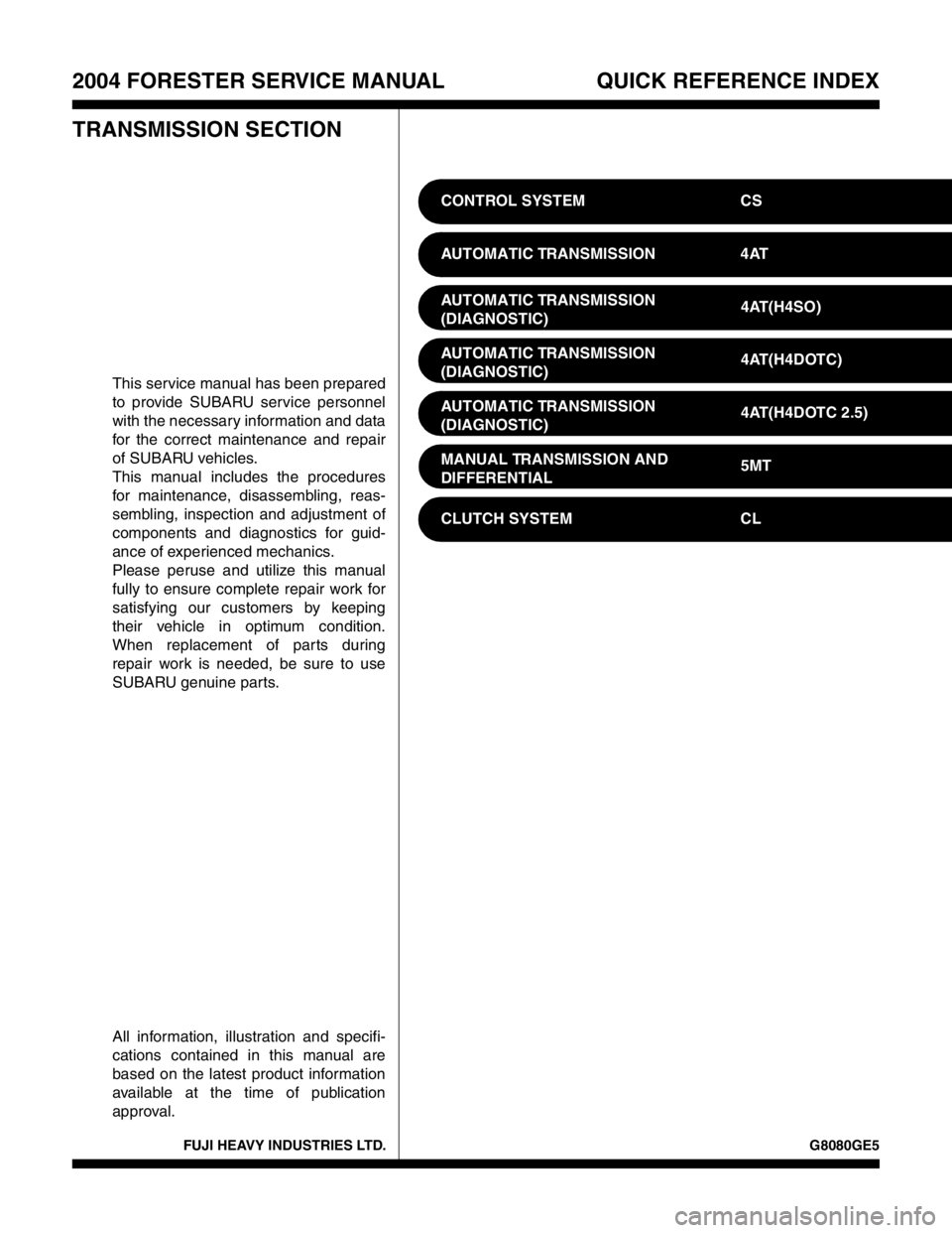 SUBARU FORESTER 2004 Service Repair Manual FUJI HEAVY INDUSTRIES LTD. G8080GE5
2004 FORESTER SERVICE MANUAL QUICK REFERENCE INDEX
TRANSMISSION SECTION
This service manual has been prepared
to provide SUBARU service personnel
with the necessary SUBARU FORESTER 2004 Service Repair Manual FUJI HEAVY INDUSTRIES LTD. G8080GE5
2004 FORESTER SERVICE MANUAL QUICK REFERENCE INDEX
TRANSMISSION SECTION
This service manual has been prepared
to provide SUBARU service personnel
with the necessary