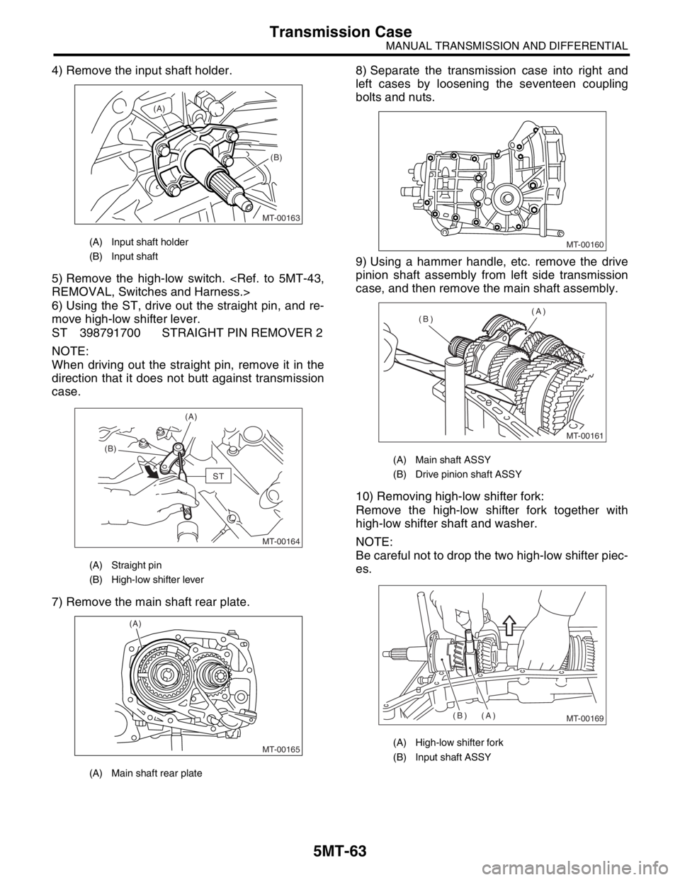SUBARU FORESTER 2004 Service Repair Manual 5MT-63
MANUAL TRANSMISSION AND DIFFERENTIAL
Transmission Case
4) Remove the input shaft holder.
5) Remove the high-low switch. <Ref. to 5MT-43,
REMOVAL, Switches and Harness.>
6) Using the ST, drive o SUBARU FORESTER 2004 Service Repair Manual 5MT-63
MANUAL TRANSMISSION AND DIFFERENTIAL
Transmission Case
4) Remove the input shaft holder.
5) Remove the high-low switch. <Ref. to 5MT-43,
REMOVAL, Switches and Harness.>
6) Using the ST, drive o