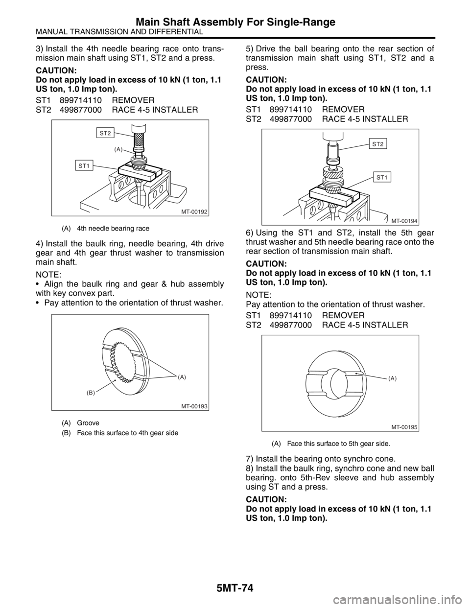SUBARU FORESTER 2004 Service Repair Manual 5MT-74
MANUAL TRANSMISSION AND DIFFERENTIAL
Main Shaft Assembly For Single-Range
3) Install the 4th needle bearing race onto trans-
mission main shaft using ST1, ST2 and a press.
CAUTION:
Do not apply SUBARU FORESTER 2004 Service Repair Manual 5MT-74
MANUAL TRANSMISSION AND DIFFERENTIAL
Main Shaft Assembly For Single-Range
3) Install the 4th needle bearing race onto trans-
mission main shaft using ST1, ST2 and a press.
CAUTION:
Do not apply