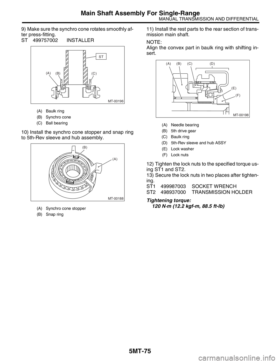 SUBARU FORESTER 2004 Service Repair Manual 5MT-75
MANUAL TRANSMISSION AND DIFFERENTIAL
Main Shaft Assembly For Single-Range
9) Make sure the synchro cone rotates smoothly af-
ter press-fitting.
ST 499757002 INSTALLER
10) Install the synchro co SUBARU FORESTER 2004 Service Repair Manual 5MT-75
MANUAL TRANSMISSION AND DIFFERENTIAL
Main Shaft Assembly For Single-Range
9) Make sure the synchro cone rotates smoothly af-
ter press-fitting.
ST 499757002 INSTALLER
10) Install the synchro co