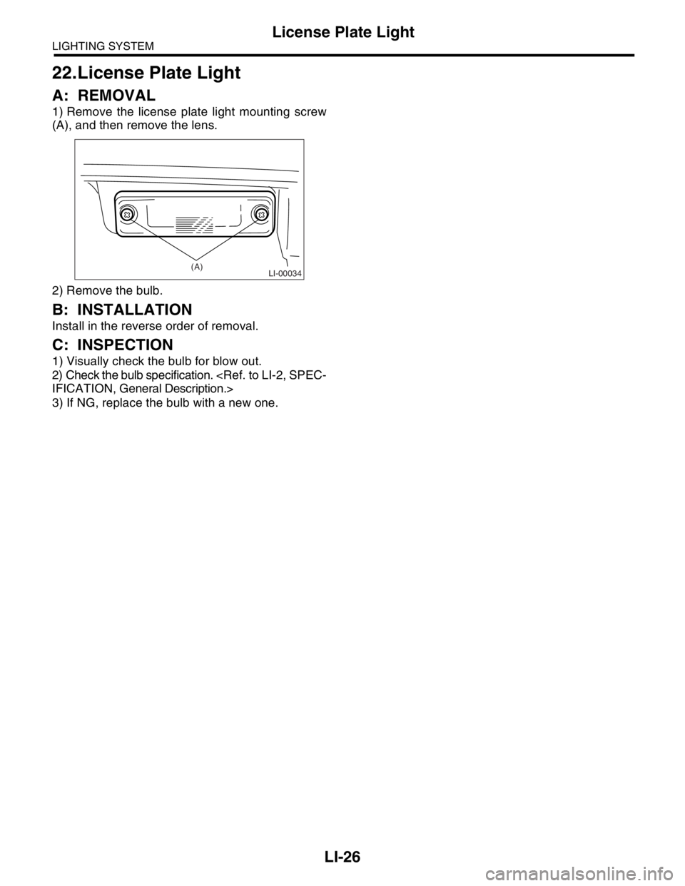 SUBARU FORESTER 2004  Service Repair Manual LI-26
LIGHTING SYSTEM
License Plate Light
22.License Plate Light
A: REMOVAL
1) Remove the license plate light mounting screw
(A), and then remove the lens.
2) Remove the bulb.
B: INSTALLATION
Install 
