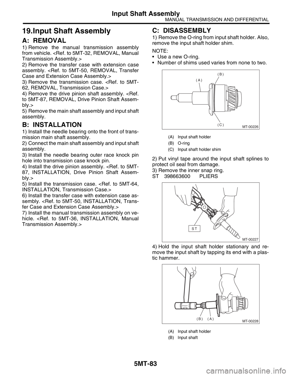 SUBARU FORESTER 2004 Service Repair Manual 5MT-83
MANUAL TRANSMISSION AND DIFFERENTIAL
Input Shaft Assembly
19.Input Shaft Assembly
A: REMOVAL
1) Remove the manual transmission assembly
from vehicle. <Ref. to 5MT-32, REMOVAL, Manual
Transmissi SUBARU FORESTER 2004 Service Repair Manual 5MT-83
MANUAL TRANSMISSION AND DIFFERENTIAL
Input Shaft Assembly
19.Input Shaft Assembly
A: REMOVAL
1) Remove the manual transmission assembly
from vehicle. <Ref. to 5MT-32, REMOVAL, Manual
Transmissi