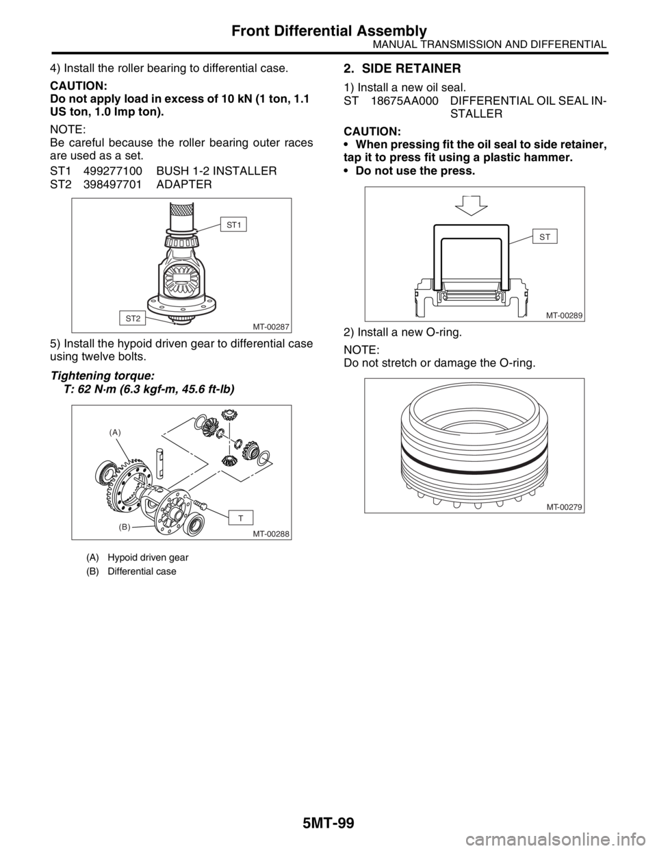 SUBARU FORESTER 2004 Service Repair Manual 5MT-99
MANUAL TRANSMISSION AND DIFFERENTIAL
Front Differential Assembly
4) Install the roller bearing to differential case.
CAUTION:
Do not apply load in excess of 10 kN (1 ton, 1.1
US ton, 1.0 Imp t SUBARU FORESTER 2004 Service Repair Manual 5MT-99
MANUAL TRANSMISSION AND DIFFERENTIAL
Front Differential Assembly
4) Install the roller bearing to differential case.
CAUTION:
Do not apply load in excess of 10 kN (1 ton, 1.1
US ton, 1.0 Imp t