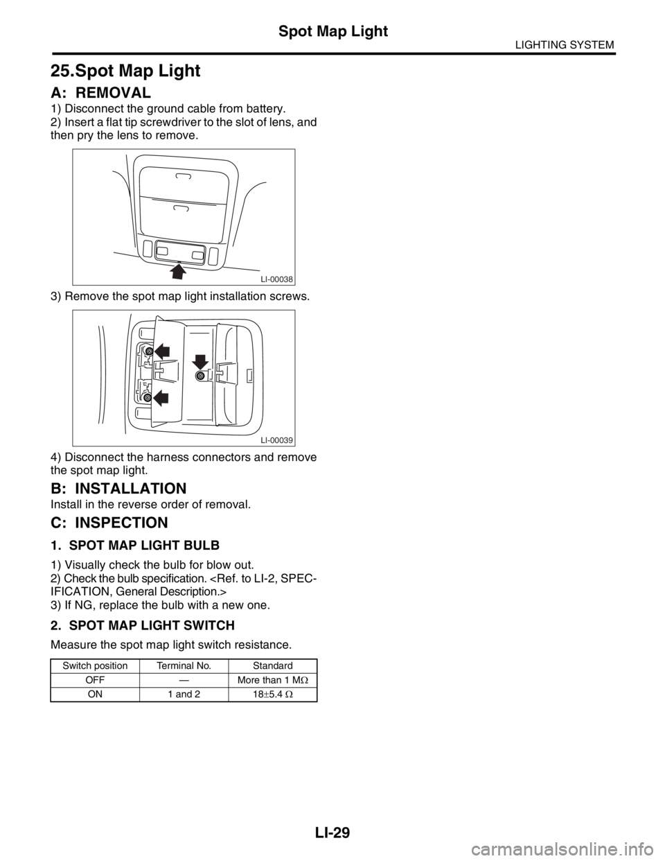 SUBARU FORESTER 2004  Service Repair Manual LI-29
LIGHTING SYSTEM
Spot Map Light
25.Spot Map Light
A: REMOVAL
1) Disconnect the ground cable from battery.
2) Insert a flat tip screwdriver to the slot of lens, and
then pry the lens to remove.
3)