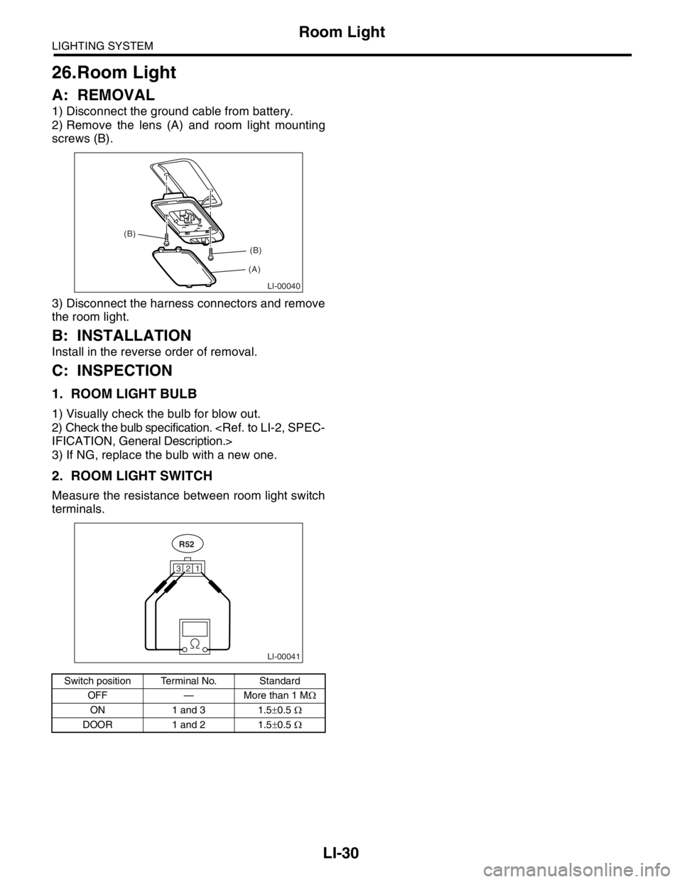 SUBARU FORESTER 2004  Service Repair Manual LI-30
LIGHTING SYSTEM
Room Light
26.Room Light
A: REMOVAL
1) Disconnect the ground cable from battery.
2) Remove the lens (A) and room light mounting
screws (B).
3) Disconnect the harness connectors a