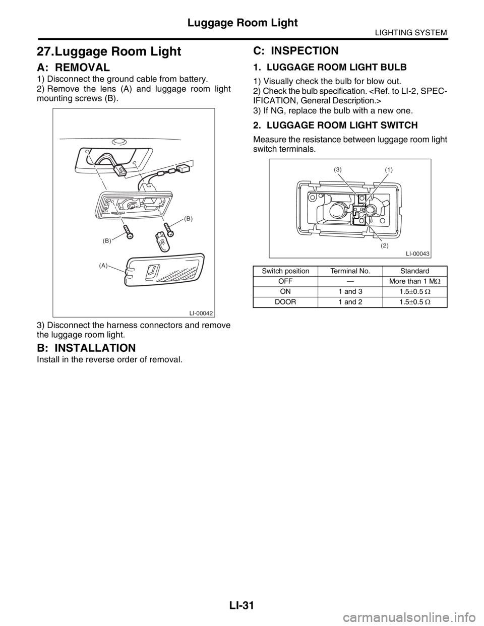 SUBARU FORESTER 2004  Service Repair Manual LI-31
LIGHTING SYSTEM
Luggage Room Light
27.Luggage Room Light
A: REMOVAL
1) Disconnect the ground cable from battery.
2) Remove the lens (A) and luggage room light
mounting screws (B).
3) Disconnect 