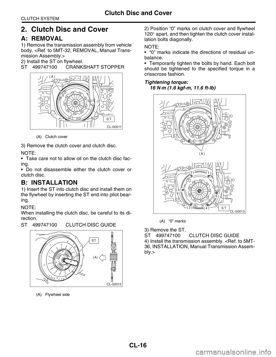 SUBARU FORESTER 2004 Service Repair Manual CL-16
CLUTCH SYSTEM
Clutch Disc and Cover
2. Clutch Disc and Cover
A: REMOVAL
1) Remove the transmission assembly from vehicle
body. <Ref. to 5MT-32, REMOVAL, Manual Trans-
mission Assembly.>
2) Insta SUBARU FORESTER 2004 Service Repair Manual CL-16
CLUTCH SYSTEM
Clutch Disc and Cover
2. Clutch Disc and Cover
A: REMOVAL
1) Remove the transmission assembly from vehicle
body. <Ref. to 5MT-32, REMOVAL, Manual Trans-
mission Assembly.>
2) Insta
