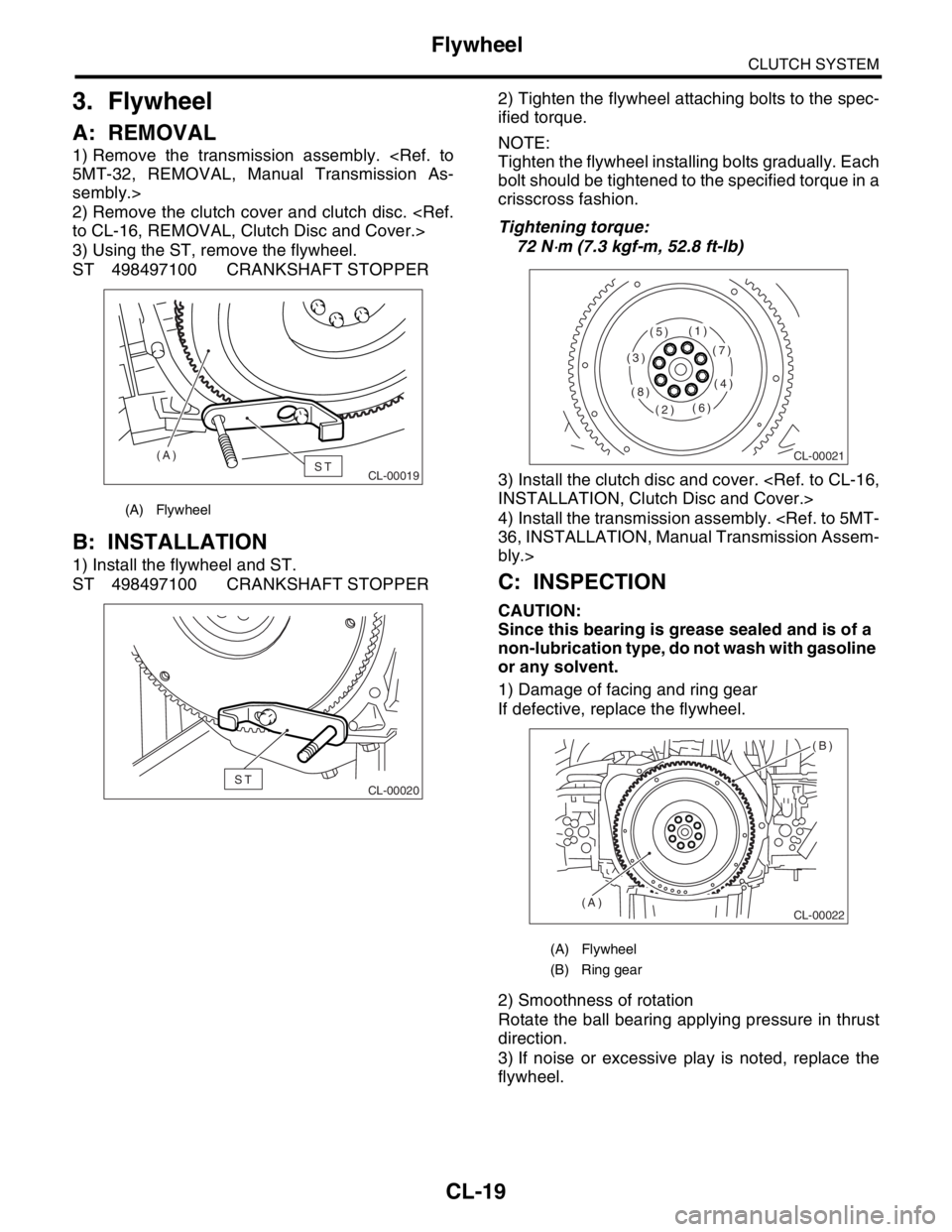 SUBARU FORESTER 2004 Service Repair Manual CL-19
CLUTCH SYSTEM
Flywheel
3. Flywheel
A: REMOVAL
1) Remove the transmission assembly. <Ref. to
5MT-32, REMOVAL, Manual Transmission As-
sembly.>
2) Remove the clutch cover and clutch disc. <Ref.
to SUBARU FORESTER 2004 Service Repair Manual CL-19
CLUTCH SYSTEM
Flywheel
3. Flywheel
A: REMOVAL
1) Remove the transmission assembly. <Ref. to
5MT-32, REMOVAL, Manual Transmission As-
sembly.>
2) Remove the clutch cover and clutch disc. <Ref.
to