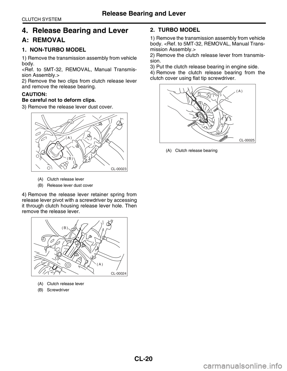 SUBARU FORESTER 2004 Service Repair Manual CL-20
CLUTCH SYSTEM
Release Bearing and Lever
4. Release Bearing and Lever
A: REMOVAL
1. NON-TURBO MODEL
1) Remove the transmission assembly from vehicle
body.
<Ref. to 5MT-32, REMOVAL, Manual Transmi SUBARU FORESTER 2004 Service Repair Manual CL-20
CLUTCH SYSTEM
Release Bearing and Lever
4. Release Bearing and Lever
A: REMOVAL
1. NON-TURBO MODEL
1) Remove the transmission assembly from vehicle
body.
<Ref. to 5MT-32, REMOVAL, Manual Transmi