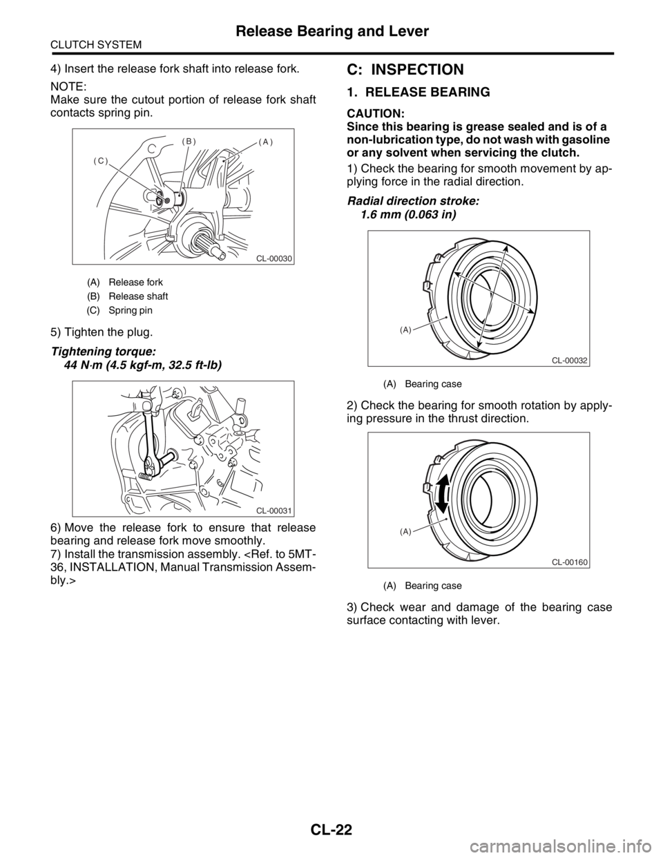 SUBARU FORESTER 2004 Service Repair Manual CL-22
CLUTCH SYSTEM
Release Bearing and Lever
4) Insert the release fork shaft into release fork.
NOTE:
Make sure the cutout portion of release fork shaft
contacts spring pin.
5) Tighten the plug.
Tig SUBARU FORESTER 2004 Service Repair Manual CL-22
CLUTCH SYSTEM
Release Bearing and Lever
4) Insert the release fork shaft into release fork.
NOTE:
Make sure the cutout portion of release fork shaft
contacts spring pin.
5) Tighten the plug.
Tig