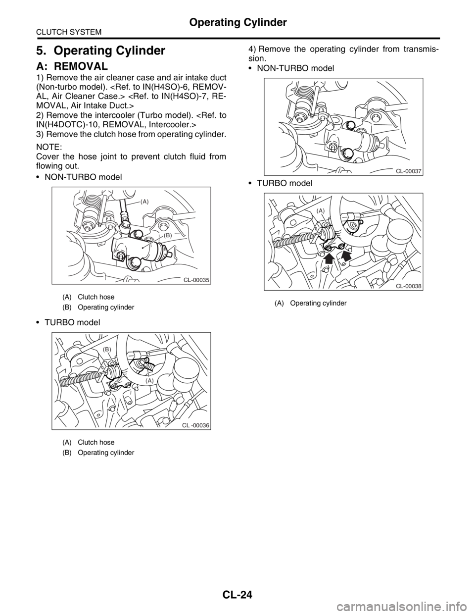 SUBARU FORESTER 2004 Service Repair Manual CL-24
CLUTCH SYSTEM
Operating Cylinder
5. Operating Cylinder
A: REMOVAL
1) Remove the air cleaner case and air intake duct
(Non-turbo model). <Ref. to IN(H4SO)-6, REMOV-
AL, Air Cleaner Case.> <Ref. t SUBARU FORESTER 2004 Service Repair Manual CL-24
CLUTCH SYSTEM
Operating Cylinder
5. Operating Cylinder
A: REMOVAL
1) Remove the air cleaner case and air intake duct
(Non-turbo model). <Ref. to IN(H4SO)-6, REMOV-
AL, Air Cleaner Case.> <Ref. t