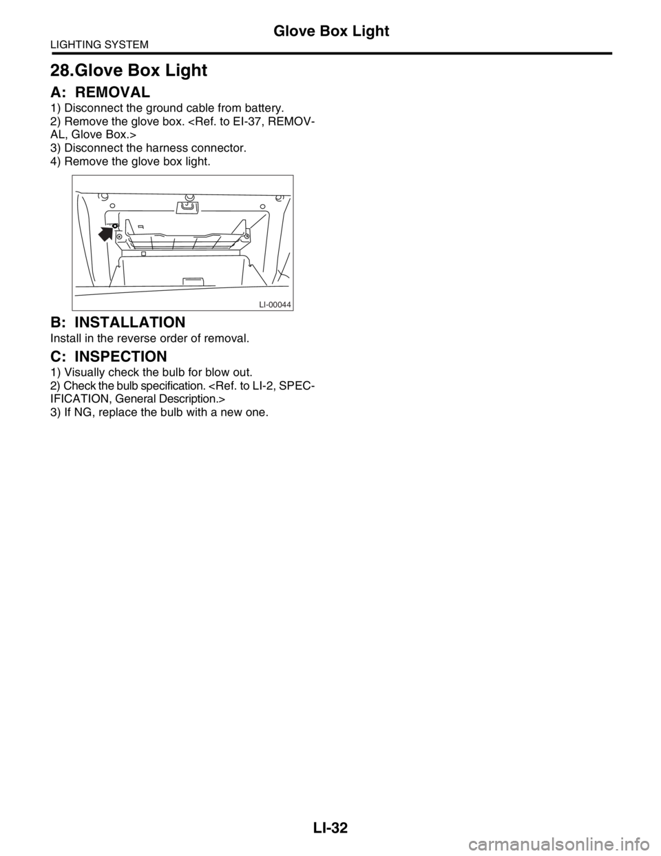 SUBARU FORESTER 2004  Service Repair Manual LI-32
LIGHTING SYSTEM
Glove Box Light
28.Glove Box Light
A: REMOVAL
1) Disconnect the ground cable from battery.
2) Remove the glove box. <Ref. to EI-37, REMOV-
AL, Glove Box.>
3) Disconnect the harne