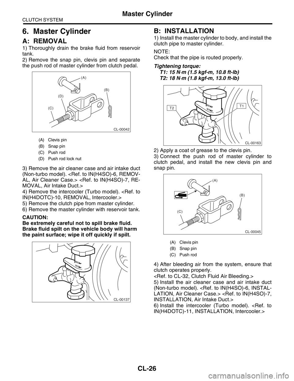 SUBARU FORESTER 2004 Service Repair Manual CL-26
CLUTCH SYSTEM
Master Cylinder
6. Master Cylinder
A: REMOVAL
1) Thoroughly drain the brake fluid from reservoir
tank.
2) Remove the snap pin, clevis pin and separate
the push rod of master cylind SUBARU FORESTER 2004 Service Repair Manual CL-26
CLUTCH SYSTEM
Master Cylinder
6. Master Cylinder
A: REMOVAL
1) Thoroughly drain the brake fluid from reservoir
tank.
2) Remove the snap pin, clevis pin and separate
the push rod of master cylind