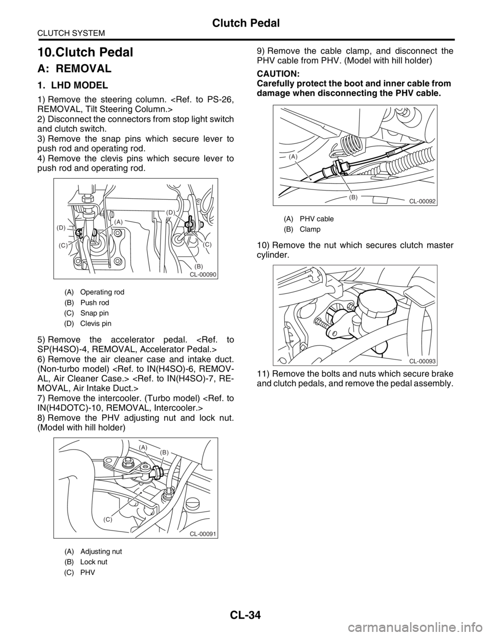 SUBARU FORESTER 2004 Service Repair Manual CL-34
CLUTCH SYSTEM
Clutch Pedal
10.Clutch Pedal
A: REMOVAL
1. LHD MODEL
1) Remove the steering column. <Ref. to PS-26,
REMOVAL, Tilt Steering Column.>
2) Disconnect the connectors from stop light swi SUBARU FORESTER 2004 Service Repair Manual CL-34
CLUTCH SYSTEM
Clutch Pedal
10.Clutch Pedal
A: REMOVAL
1. LHD MODEL
1) Remove the steering column. <Ref. to PS-26,
REMOVAL, Tilt Steering Column.>
2) Disconnect the connectors from stop light swi