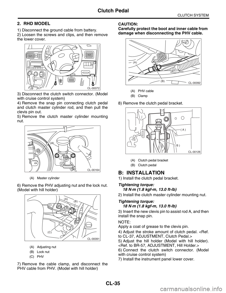 SUBARU FORESTER 2004 Service Repair Manual CL-35
CLUTCH SYSTEM
Clutch Pedal
2. RHD MODEL
1) Disconnect the ground cable from battery.
2) Loosen the screws and clips, and then remove
the lower cover.
3) Disconnect the clutch switch connector. ( SUBARU FORESTER 2004 Service Repair Manual CL-35
CLUTCH SYSTEM
Clutch Pedal
2. RHD MODEL
1) Disconnect the ground cable from battery.
2) Loosen the screws and clips, and then remove
the lower cover.
3) Disconnect the clutch switch connector. (