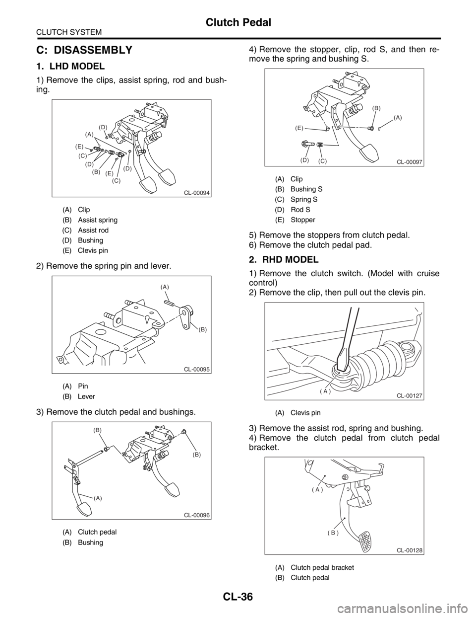 SUBARU FORESTER 2004 Service Repair Manual CL-36
CLUTCH SYSTEM
Clutch Pedal
C: DISASSEMBLY
1. LHD MODEL
1) Remove the clips, assist spring, rod and bush-
ing.
2) Remove the spring pin and lever.
3) Remove the clutch pedal and bushings.4) Remov SUBARU FORESTER 2004 Service Repair Manual CL-36
CLUTCH SYSTEM
Clutch Pedal
C: DISASSEMBLY
1. LHD MODEL
1) Remove the clips, assist spring, rod and bush-
ing.
2) Remove the spring pin and lever.
3) Remove the clutch pedal and bushings.4) Remov