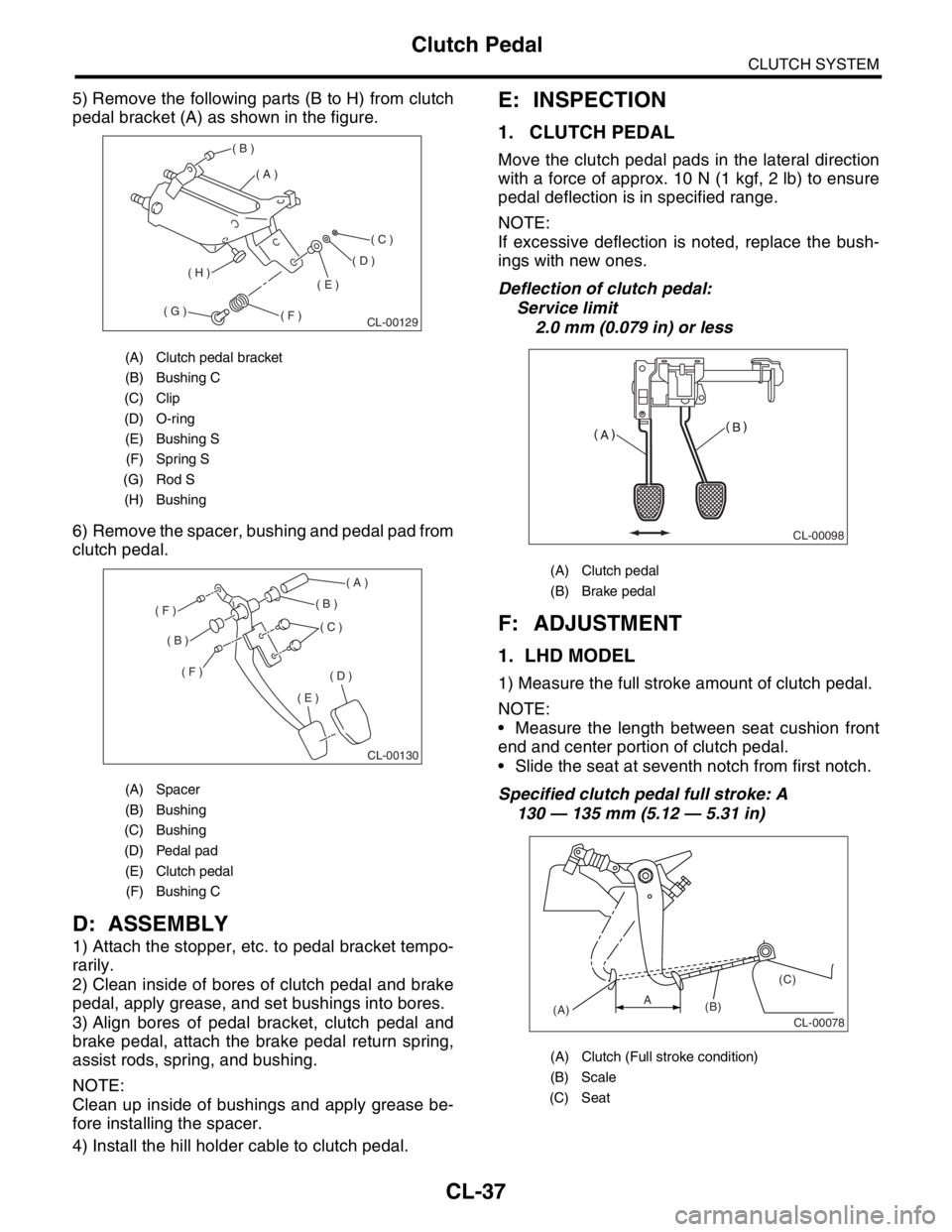 SUBARU FORESTER 2004 Service Repair Manual CL-37
CLUTCH SYSTEM
Clutch Pedal
5) Remove the following parts (B to H) from clutch
pedal bracket (A) as shown in the figure.
6) Remove the spacer, bushing and pedal pad from
clutch pedal.
D: ASSEMBLY SUBARU FORESTER 2004 Service Repair Manual CL-37
CLUTCH SYSTEM
Clutch Pedal
5) Remove the following parts (B to H) from clutch
pedal bracket (A) as shown in the figure.
6) Remove the spacer, bushing and pedal pad from
clutch pedal.
D: ASSEMBLY