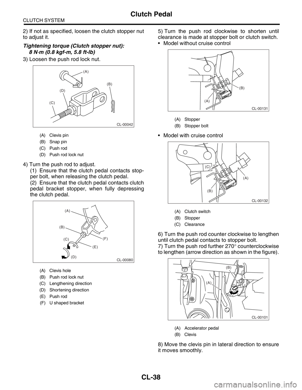 SUBARU FORESTER 2004 Service Repair Manual CL-38
CLUTCH SYSTEM
Clutch Pedal
2) If not as specified, loosen the clutch stopper nut
to adjust it.
Tightening torque (Clutch stopper nut):
8 N
⋅m (0.8 kgf-m, 5.8 ft-lb)
3) Loosen the push rod lock SUBARU FORESTER 2004 Service Repair Manual CL-38
CLUTCH SYSTEM
Clutch Pedal
2) If not as specified, loosen the clutch stopper nut
to adjust it.
Tightening torque (Clutch stopper nut):
8 N
⋅m (0.8 kgf-m, 5.8 ft-lb)
3) Loosen the push rod lock