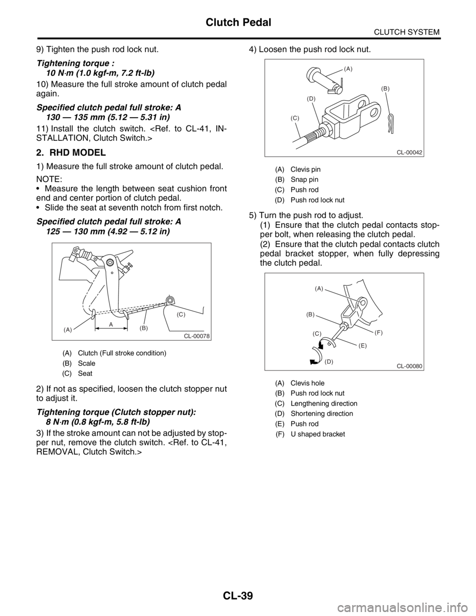 SUBARU FORESTER 2004 Service Repair Manual CL-39
CLUTCH SYSTEM
Clutch Pedal
9) Tighten the push rod lock nut.
Tightening torque :
10 N
⋅m (1.0 kgf-m, 7.2 ft-lb)
10) Measure the full stroke amount of clutch pedal
again.
Specified clutch pedal SUBARU FORESTER 2004 Service Repair Manual CL-39
CLUTCH SYSTEM
Clutch Pedal
9) Tighten the push rod lock nut.
Tightening torque :
10 N
⋅m (1.0 kgf-m, 7.2 ft-lb)
10) Measure the full stroke amount of clutch pedal
again.
Specified clutch pedal