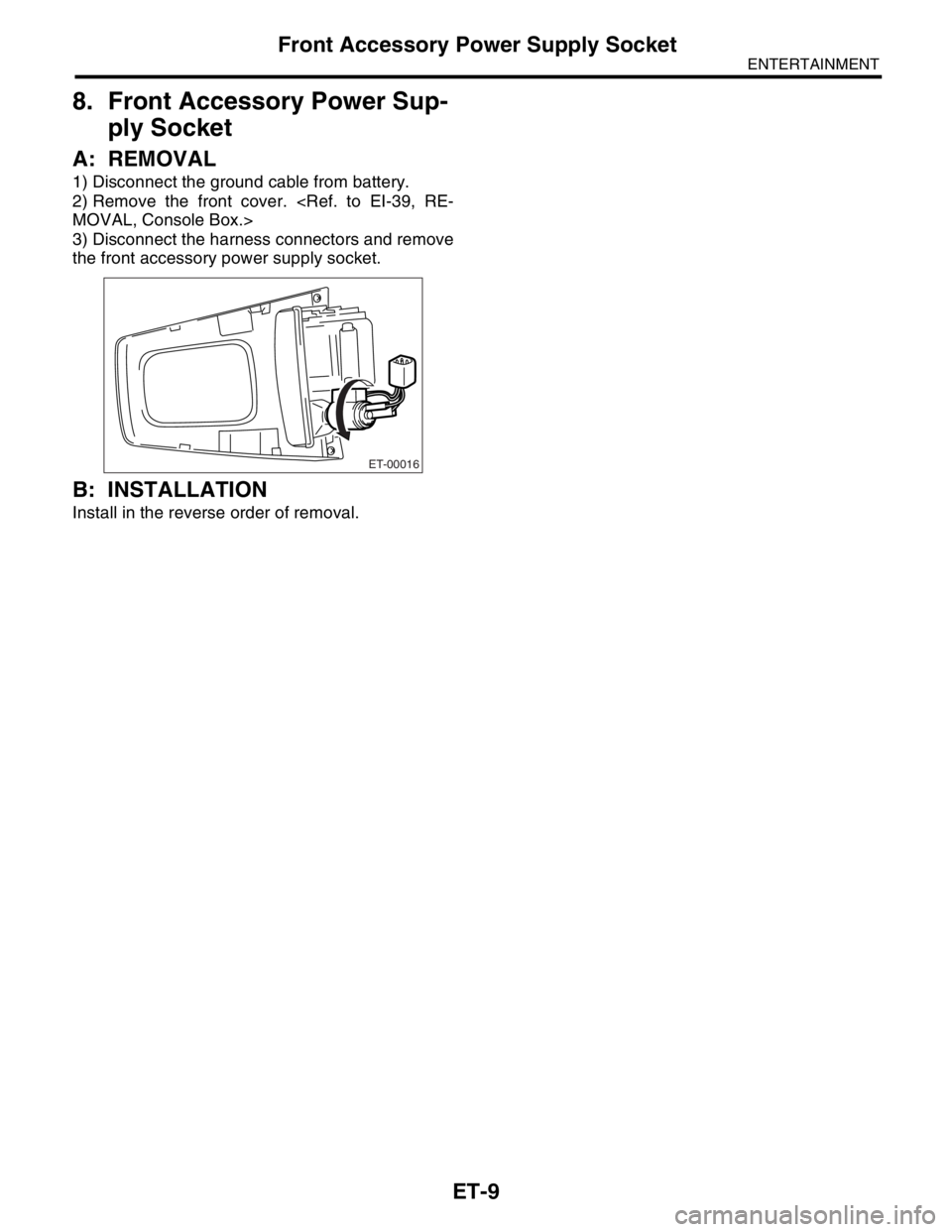 SUBARU FORESTER 2004  Service Repair Manual ET-9
ENTERTAINMENT
Front Accessory Power Supply Socket
8. Front Accessory Power Sup-
ply Socket
A: REMOVAL
1) Disconnect the ground cable from battery.
2) Remove the front cover. <Ref. to EI-39, RE-
M