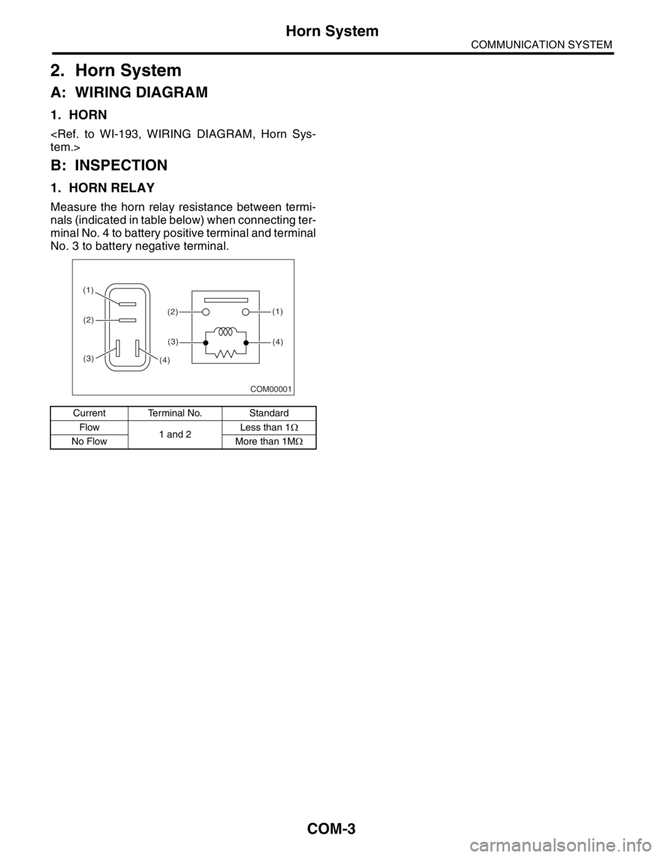 SUBARU FORESTER 2004  Service Repair Manual COM-3
COMMUNICATION SYSTEM
Horn System
2. Horn System
A: WIRING DIAGRAM
1. HORN
<Ref. to WI-193, WIRING DIAGRAM, Horn Sys-
tem.>
B: INSPECTION
1. HORN RELAY
Measure the horn relay resistance between t