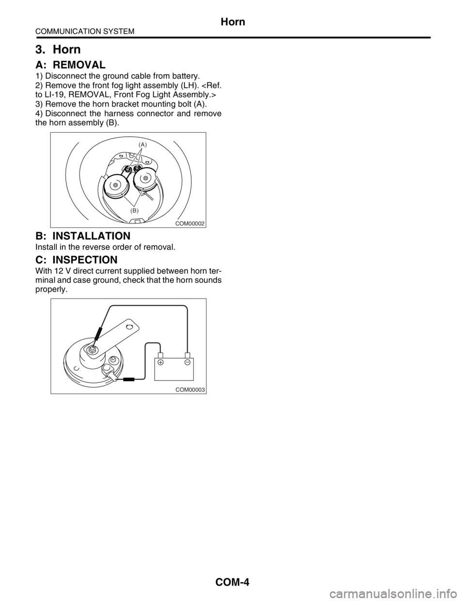 SUBARU FORESTER 2004  Service Repair Manual COM-4
COMMUNICATION SYSTEM
Horn
3. Horn
A: REMOVAL
1) Disconnect the ground cable from battery.
2) Remove the front fog light assembly (LH). <Ref.
to LI-19, REMOVAL, Front Fog Light Assembly.>
3) Remo