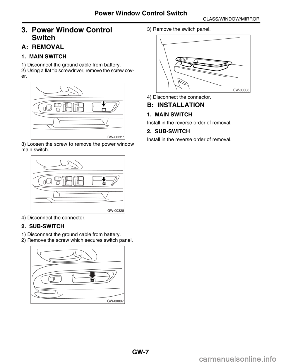 SUBARU FORESTER 2004  Service Repair Manual GW-7
GLASS/WINDOW/MIRROR
Power Window Control Switch
3. Power Window Control 
Switch
A: REMOVAL
1. MAIN SWITCH
1) Disconnect the ground cable from battery.
2) Using a flat tip screwdriver, remove the 