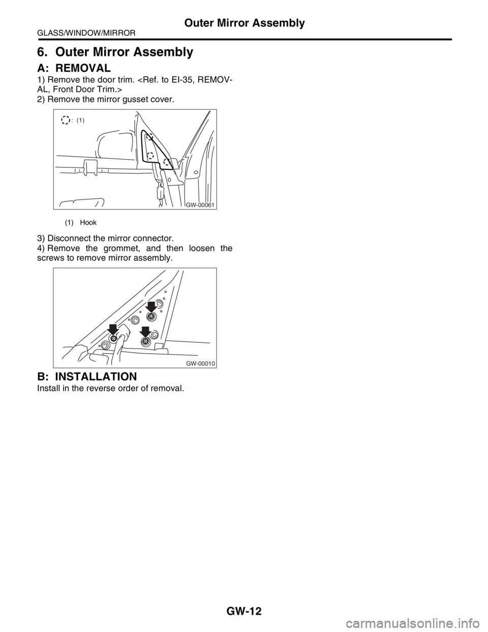 SUBARU FORESTER 2004 Service Repair Manual GW-12
GLASS/WINDOW/MIRROR
Outer Mirror Assembly
6. Outer Mirror Assembly
A: REMOVAL
1) Remove the door trim. <Ref. to EI-35, REMOV-
AL, Front Door Trim.>
2) Remove the mirror gusset cover.
3) Disconne SUBARU FORESTER 2004 Service Repair Manual GW-12
GLASS/WINDOW/MIRROR
Outer Mirror Assembly
6. Outer Mirror Assembly
A: REMOVAL
1) Remove the door trim. <Ref. to EI-35, REMOV-
AL, Front Door Trim.>
2) Remove the mirror gusset cover.
3) Disconne