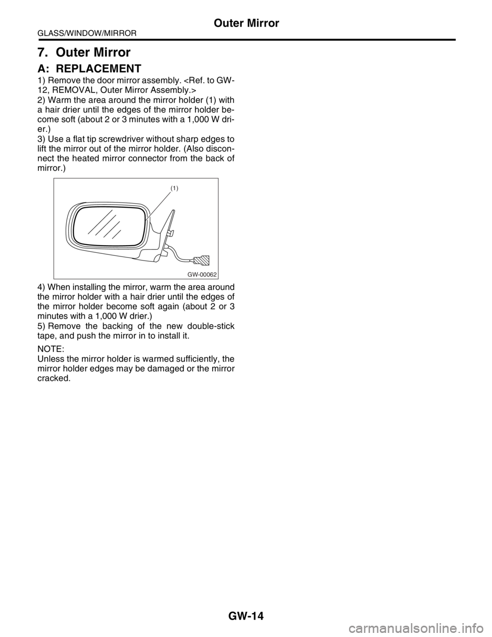 SUBARU FORESTER 2004 Service Repair Manual GW-14
GLASS/WINDOW/MIRROR
Outer Mirror
7. Outer Mirror
A: REPLACEMENT
1) Remove the door mirror assembly. <Ref. to GW-
12, REMOVAL, Outer Mirror Assembly.>
2) Warm the area around the mirror holder (1 SUBARU FORESTER 2004 Service Repair Manual GW-14
GLASS/WINDOW/MIRROR
Outer Mirror
7. Outer Mirror
A: REPLACEMENT
1) Remove the door mirror assembly. <Ref. to GW-
12, REMOVAL, Outer Mirror Assembly.>
2) Warm the area around the mirror holder (1