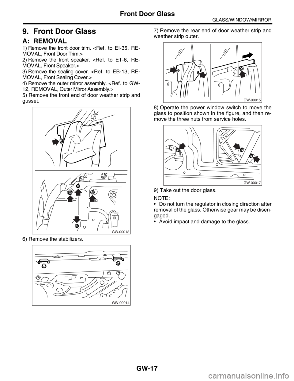 SUBARU FORESTER 2004 Service Repair Manual GW-17
GLASS/WINDOW/MIRROR
Front Door Glass
9. Front Door Glass
A: REMOVAL
1) Remove the front door trim. <Ref. to EI-35, RE-
MOVAL, Front Door Trim.>
2) Remove the front speaker. <Ref. to ET-6, SUBARU FORESTER 2004 Service Repair Manual GW-17
GLASS/WINDOW/MIRROR
Front Door Glass
9. Front Door Glass
A: REMOVAL
1) Remove the front door trim. <Ref. to EI-35, RE-
MOVAL, Front Door Trim.>
2) Remove the front speaker. <Ref. to ET-6,