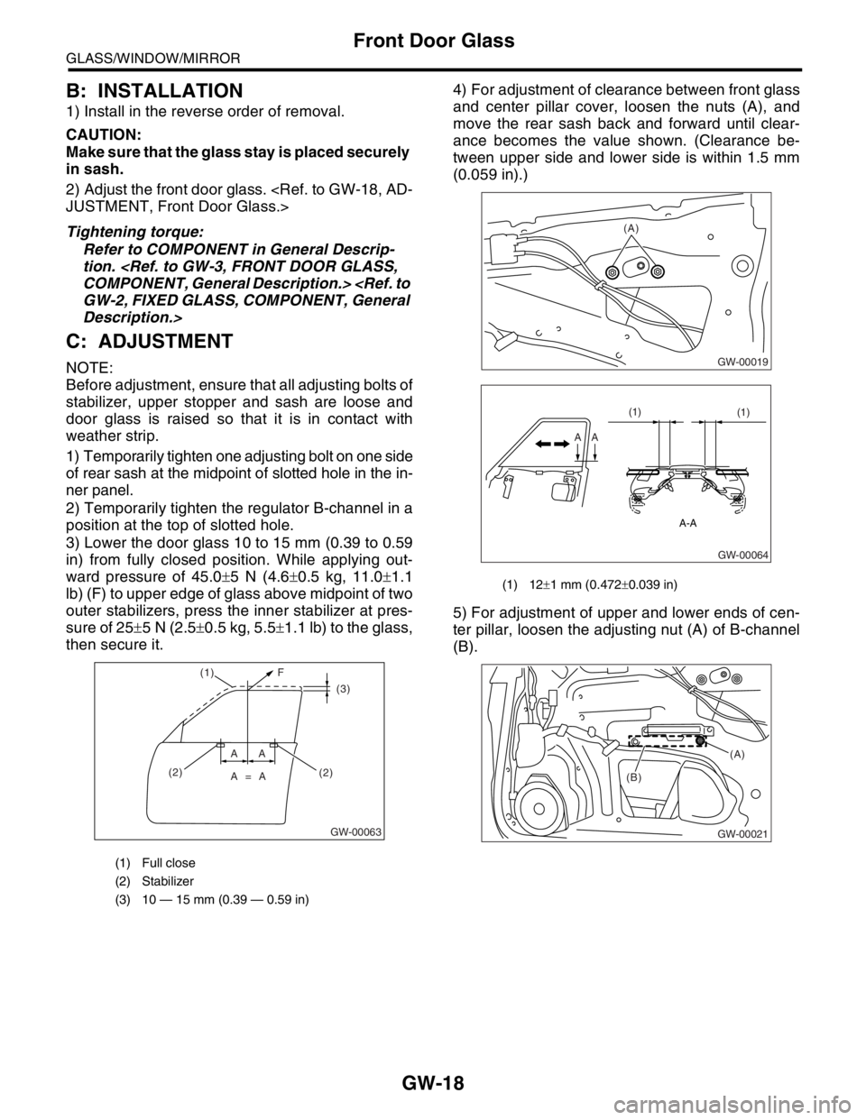 SUBARU FORESTER 2004 Service Repair Manual GW-18
GLASS/WINDOW/MIRROR
Front Door Glass
B: INSTALLATION
1) Install in the reverse order of removal.
CAUTION:
Make sure that the glass stay is placed securely
in sash.
2) Adjust the front door gla SUBARU FORESTER 2004 Service Repair Manual GW-18
GLASS/WINDOW/MIRROR
Front Door Glass
B: INSTALLATION
1) Install in the reverse order of removal.
CAUTION:
Make sure that the glass stay is placed securely
in sash.
2) Adjust the front door gla