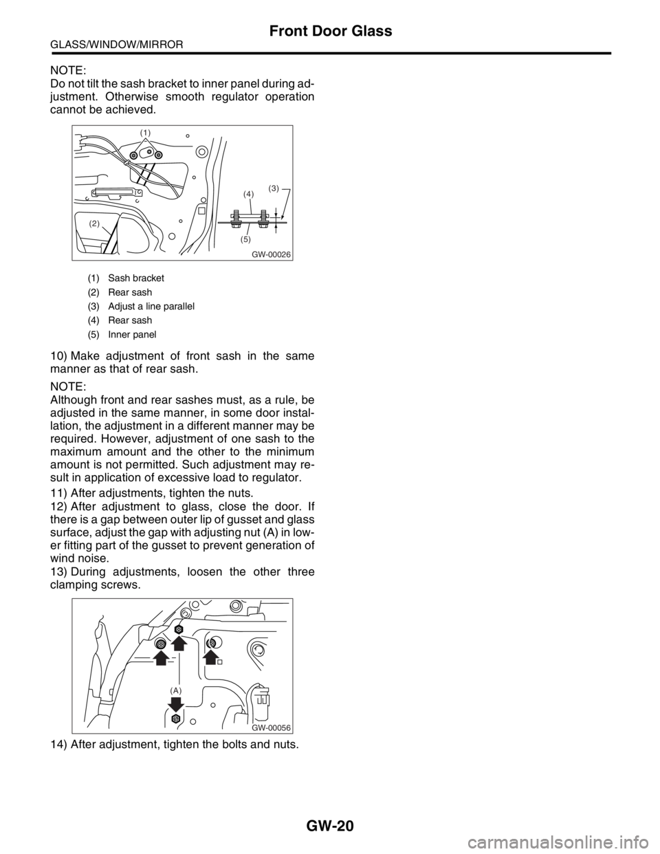 SUBARU FORESTER 2004 Service Repair Manual GW-20
GLASS/WINDOW/MIRROR
Front Door Glass
NOTE:
Do not tilt the sash bracket to inner panel during ad-
justment. Otherwise smooth regulator operation
cannot be achieved.
10) Make adjustment of front SUBARU FORESTER 2004 Service Repair Manual GW-20
GLASS/WINDOW/MIRROR
Front Door Glass
NOTE:
Do not tilt the sash bracket to inner panel during ad-
justment. Otherwise smooth regulator operation
cannot be achieved.
10) Make adjustment of front