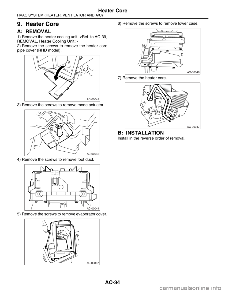 SUBARU FORESTER 2004  Service Repair Manual AC-34
HVAC SYSTEM (HEATER, VENTILATOR AND A/C)
Heater Core
9. Heater Core
A: REMOVAL
1) Remove the heater cooling unit. <Ref. to AC-39,
REMOVAL, Heater Cooling Unit.>
2) Remove the screws to remove th