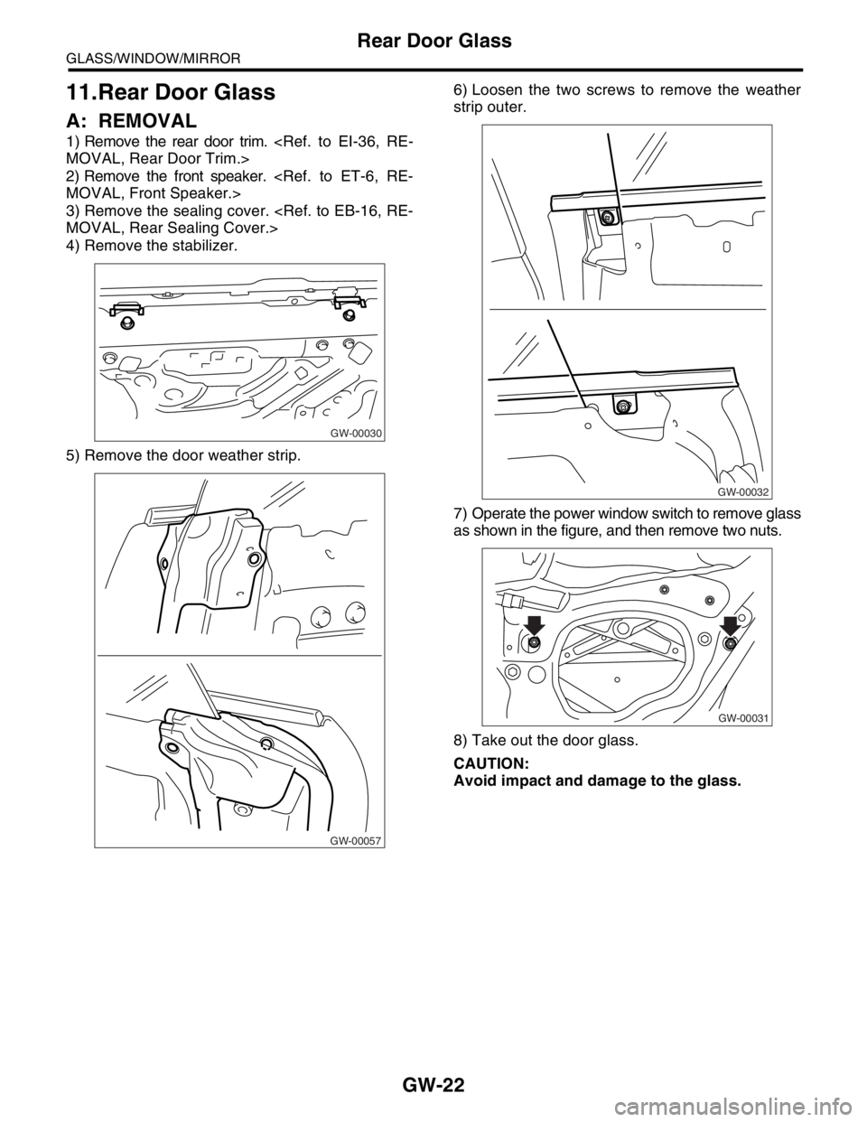 SUBARU FORESTER 2004  Service Repair Manual GW-22
GLASS/WINDOW/MIRROR
Rear Door Glass
11.Rear Door Glass
A: REMOVAL
1) Remove the rear door trim. <Ref. to EI-36, RE-
MOVAL, Rear Door Trim.>
2) Remove the front speaker. <Ref.  to  ET-6, RE-
MOVA