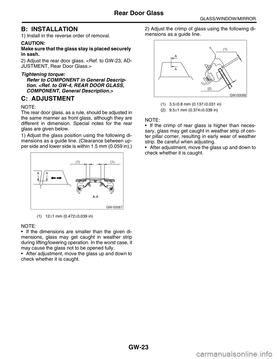 SUBARU FORESTER 2004  Service Repair Manual GW-23
GLASS/WINDOW/MIRROR
Rear Door Glass
B: INSTALLATION
1) Install in the reverse order of removal.
CAUTION:
Make sure that the glass stay is placed securely 
in sash. 
2) Adjust the rear door glass