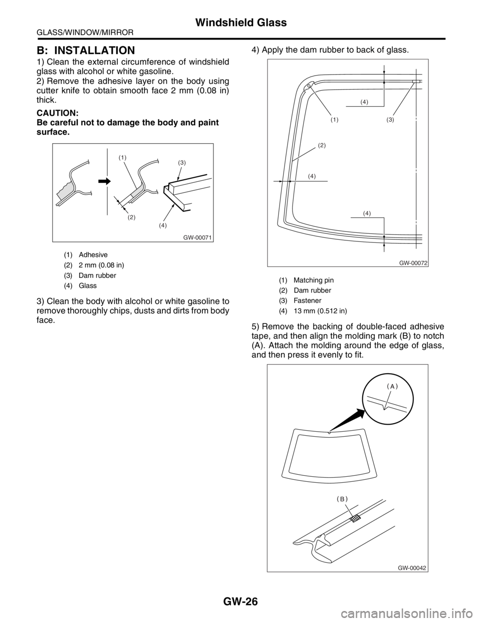 SUBARU FORESTER 2004  Service Repair Manual GW-26
GLASS/WINDOW/MIRROR
Windshield Glass
B: INSTALLATION
1) Clean the external circumference of windshield
glass with alcohol or white gasoline.
2) Remove the adhesive layer on the body using
cutter