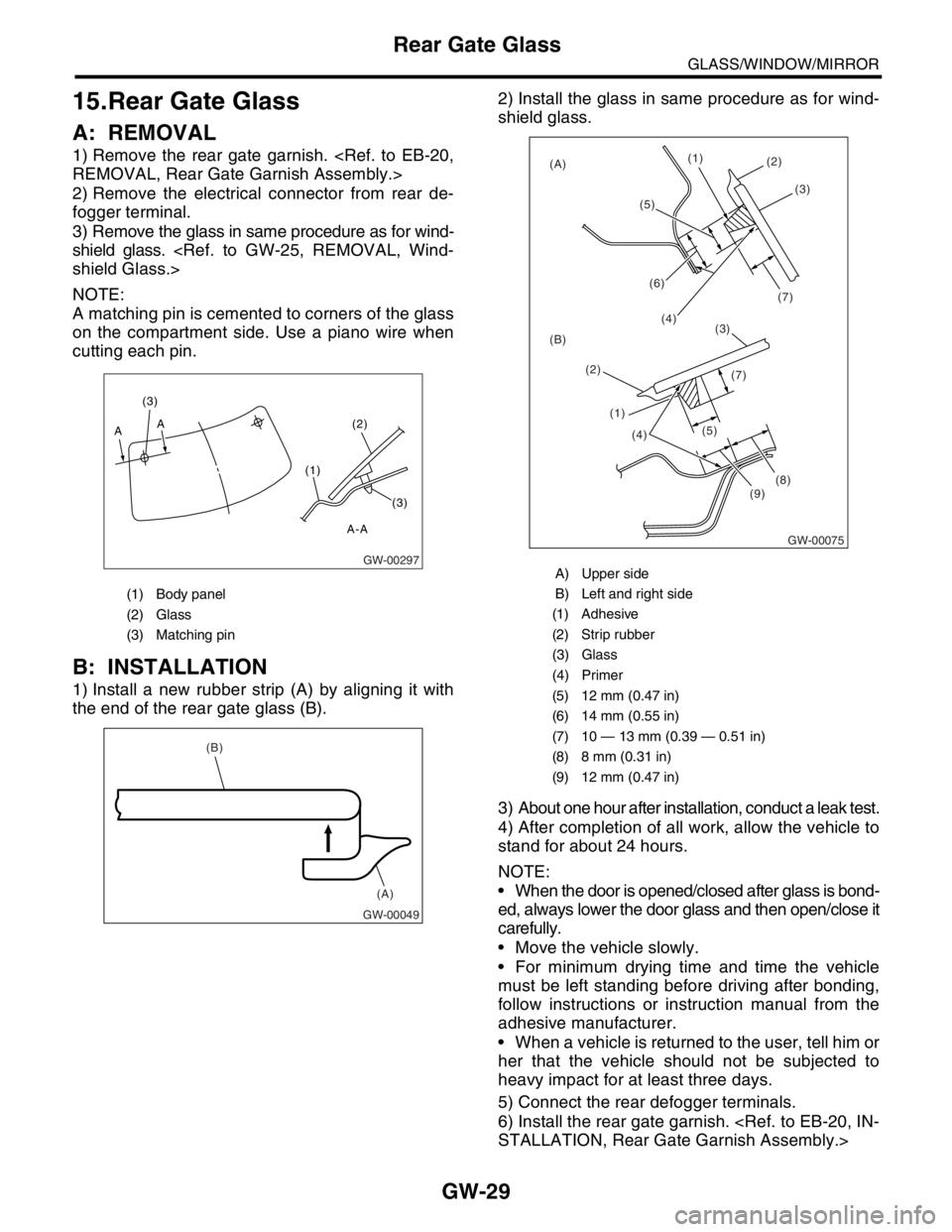 SUBARU FORESTER 2004  Service Repair Manual GW-29
GLASS/WINDOW/MIRROR
Rear Gate Glass
15.Rear Gate Glass
A: REMOVAL
1) Remove the rear gate garnish. <Ref. to EB-20,
REMOVAL, Rear Gate Garnish Assembly.>
2) Remove the electrical connector from r