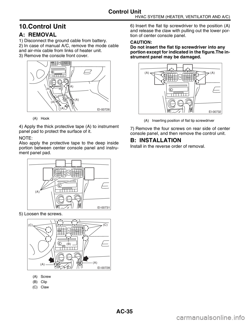 SUBARU FORESTER 2004 Service Owners Guide AC-35
HVAC SYSTEM (HEATER, VENTILATOR AND A/C)
Control Unit
10.Control Unit
A: REMOVAL
1) Disconnect the ground cable from battery.
2) In case of manual A/C, remove the mode cable
and air-mix cable fr SUBARU FORESTER 2004 Service Owners Guide AC-35
HVAC SYSTEM (HEATER, VENTILATOR AND A/C)
Control Unit
10.Control Unit
A: REMOVAL
1) Disconnect the ground cable from battery.
2) In case of manual A/C, remove the mode cable
and air-mix cable fr
