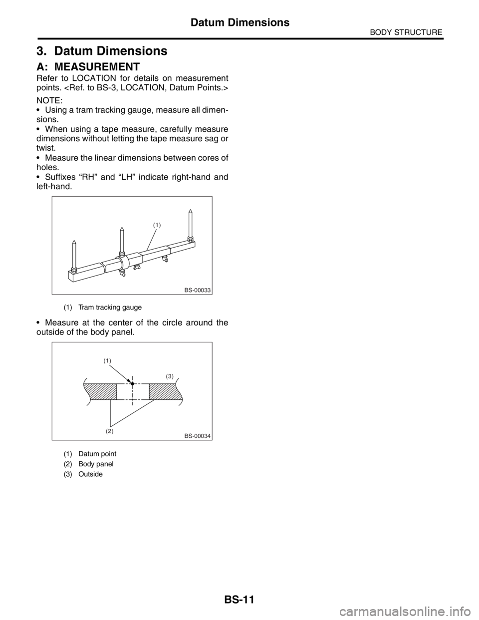 SUBARU FORESTER 2004  Service Repair Manual BS-11
BODY STRUCTURE
Datum Dimensions
3. Datum Dimensions
A: MEASUREMENT
Refer to LOCATION for details on measurement
points. <Ref. to BS-3, LOCATION, Datum Points.>
NOTE:
 Using a tram tracking gaug