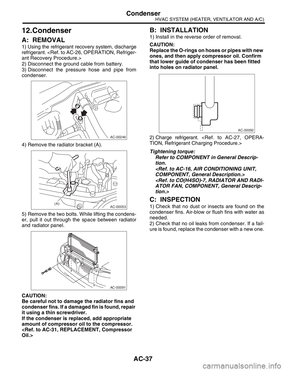 SUBARU FORESTER 2004  Service Repair Manual AC-37
HVAC SYSTEM (HEATER, VENTILATOR AND A/C)
Condenser
12.Condenser
A: REMOVAL
1) Using the refrigerant recovery system, discharge
refrigerant. <Ref. to AC-26, OPERATION, Refriger-
ant Recovery Proc