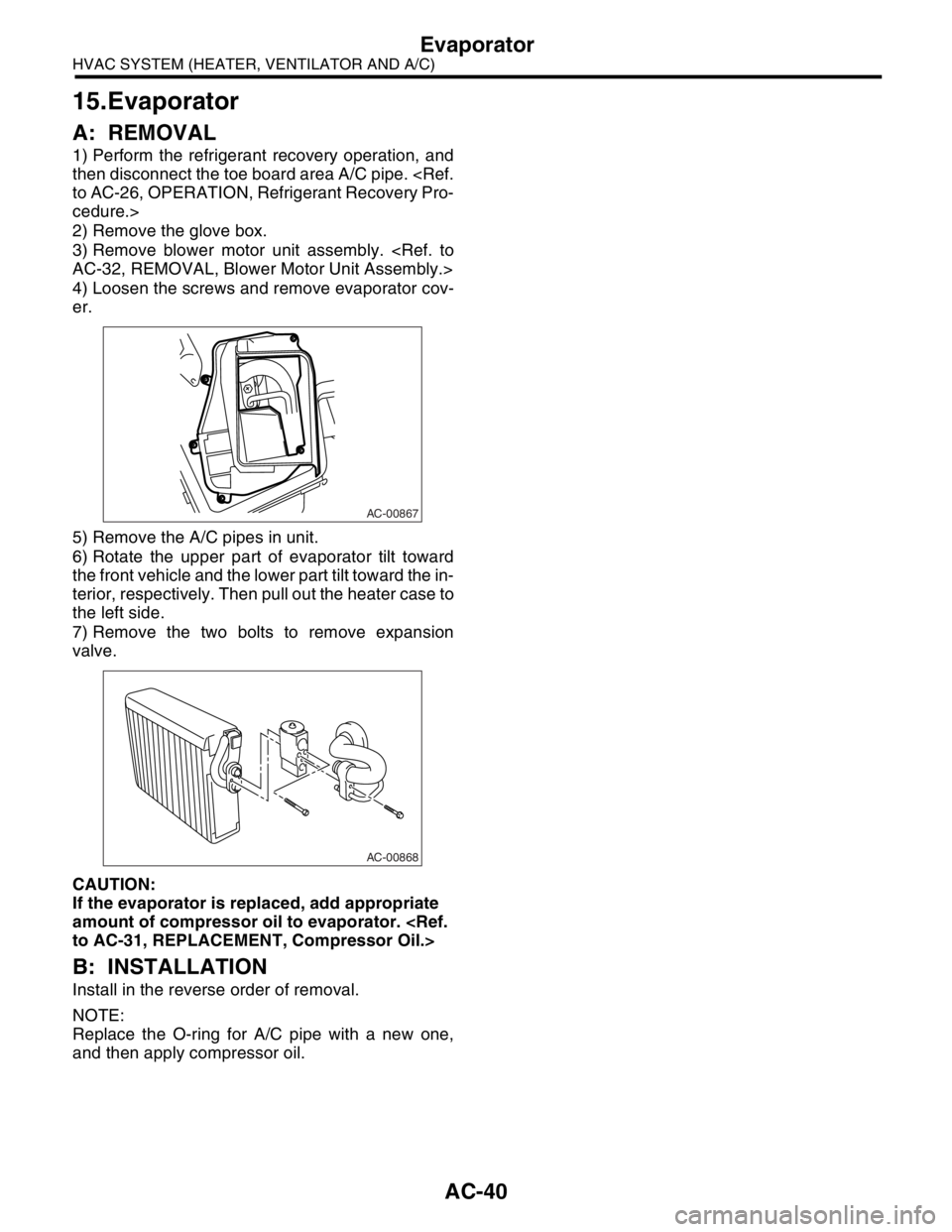 SUBARU FORESTER 2004  Service Repair Manual AC-40
HVAC SYSTEM (HEATER, VENTILATOR AND A/C)
Evaporator
15.Evaporator
A: REMOVAL
1) Perform the refrigerant recovery operation, and
then disconnect the toe board area A/C pipe. <Ref.
to AC-26, OPERA