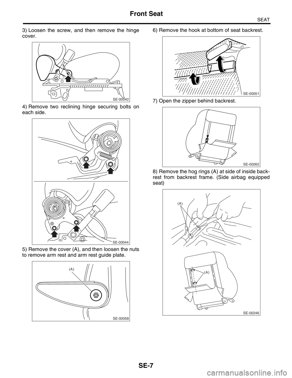SUBARU FORESTER 2004  Service Repair Manual SE-7
SEAT
Front Seat
3) Loosen the screw, and then remove the hinge
cover.
4) Remove two reclining hinge securing bolts on
each side.
5) Remove the cover (A), and then loosen the nuts
to remove arm re
